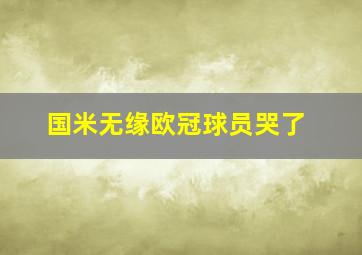 国米无缘欧冠球员哭了