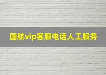 国航vip客服电话人工服务