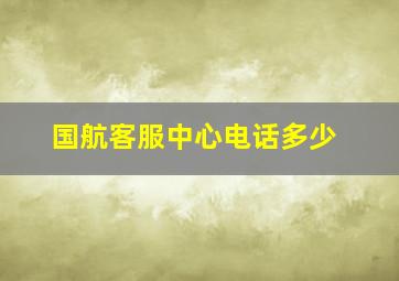 国航客服中心电话多少