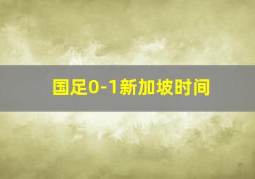 国足0-1新加坡时间