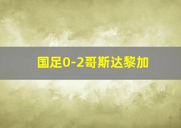 国足0-2哥斯达黎加