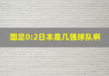 国足0:2日本是几强球队啊