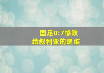 国足0:7惨败给叙利亚的是谁