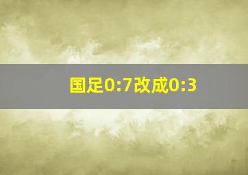 国足0:7改成0:3