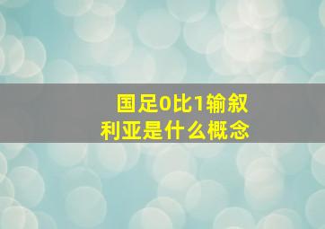 国足0比1输叙利亚是什么概念