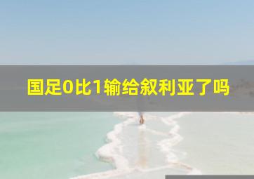 国足0比1输给叙利亚了吗