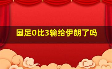 国足0比3输给伊朗了吗