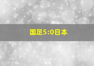 国足5:0日本