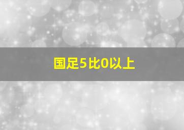 国足5比0以上