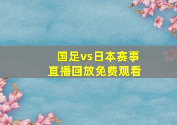 国足vs日本赛事直播回放免费观看