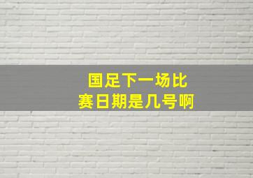 国足下一场比赛日期是几号啊