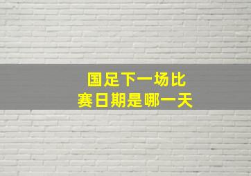 国足下一场比赛日期是哪一天