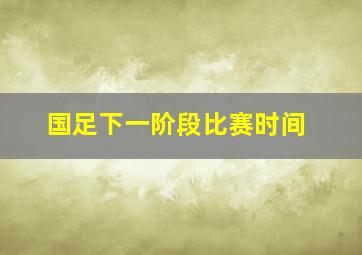 国足下一阶段比赛时间