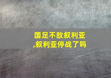 国足不敌叙利亚,叙利亚停战了吗