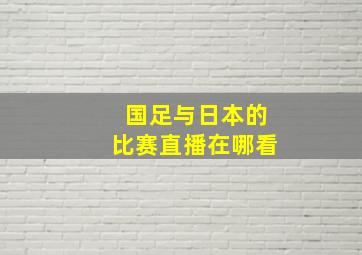 国足与日本的比赛直播在哪看