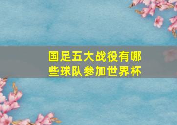 国足五大战役有哪些球队参加世界杯