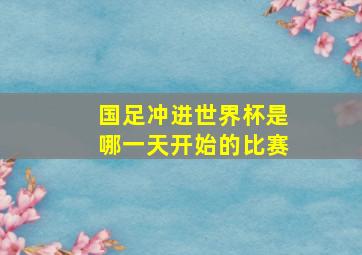 国足冲进世界杯是哪一天开始的比赛