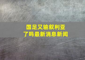 国足又输叙利亚了吗最新消息新闻