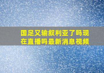 国足又输叙利亚了吗现在直播吗最新消息视频