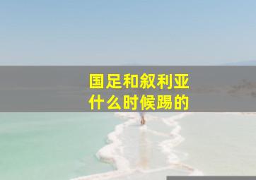 国足和叙利亚什么时候踢的