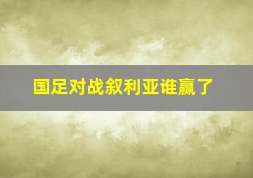 国足对战叙利亚谁赢了