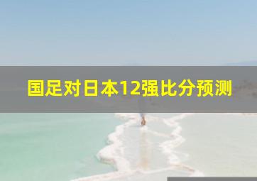 国足对日本12强比分预测