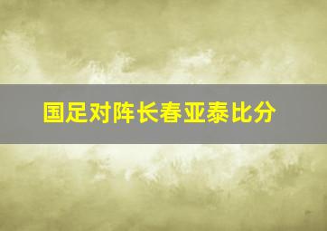 国足对阵长春亚泰比分