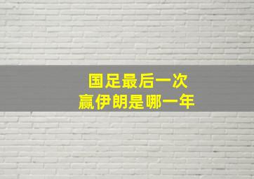 国足最后一次赢伊朗是哪一年