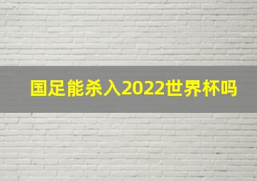 国足能杀入2022世界杯吗