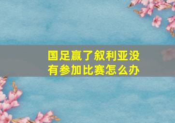 国足赢了叙利亚没有参加比赛怎么办