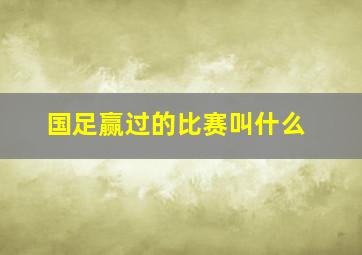 国足赢过的比赛叫什么