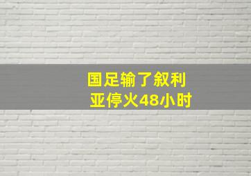 国足输了叙利亚停火48小时