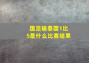 国足输泰国1比5是什么比赛结果