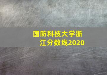 国防科技大学浙江分数线2020