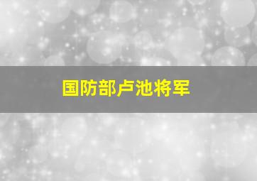 国防部卢池将军