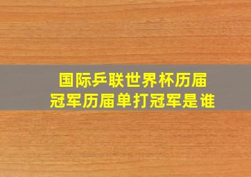 国际乒联世界杯历届冠军历届单打冠军是谁