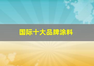 国际十大品牌涂料