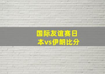 国际友谊赛日本vs伊朗比分