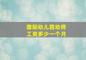 国际幼儿园幼师工资多少一个月