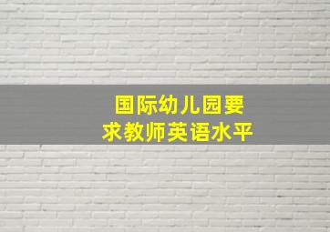 国际幼儿园要求教师英语水平