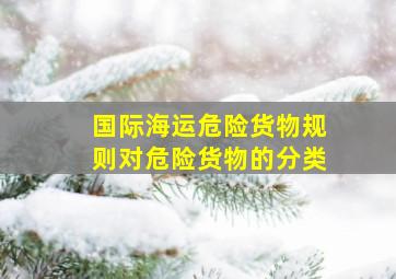 国际海运危险货物规则对危险货物的分类