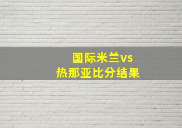 国际米兰vs热那亚比分结果