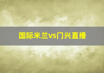 国际米兰vs门兴直播