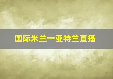 国际米兰一亚特兰直播