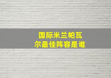 国际米兰帕瓦尔最佳阵容是谁