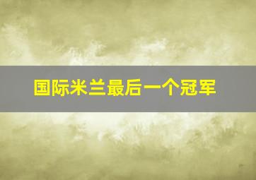 国际米兰最后一个冠军