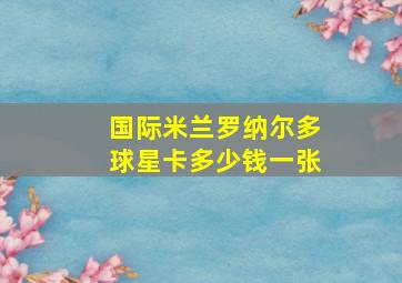 国际米兰罗纳尔多球星卡多少钱一张