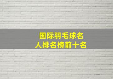 国际羽毛球名人排名榜前十名