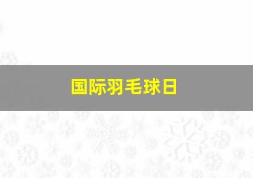 国际羽毛球日