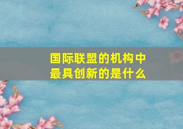 国际联盟的机构中最具创新的是什么